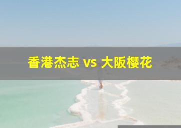 香港杰志 vs 大阪樱花